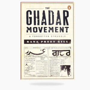 The Ghadar Movement : A Forgotten Struggle by: Rana Preet Gill